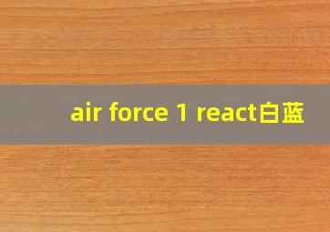 air force 1 react白蓝